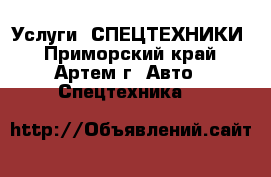 Услуги  СПЕЦТЕХНИКИ - Приморский край, Артем г. Авто » Спецтехника   